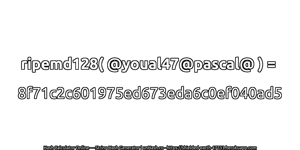 ripemd128( @youal47@pascal@ ) = 8f71c2c601975ed673eda6c0ef040ad5 | unHash.co
