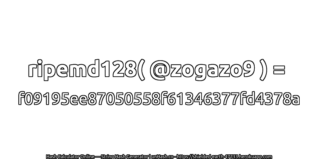 ripemd128( @zogazo9 ) = f09195ee87050558f61346377fd4378a | unHash.co