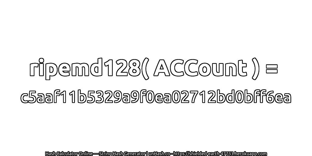 ripemd128( ACCount ) = c5aaf11b5329a9f0ea02712bd0bff6ea | unHash.co