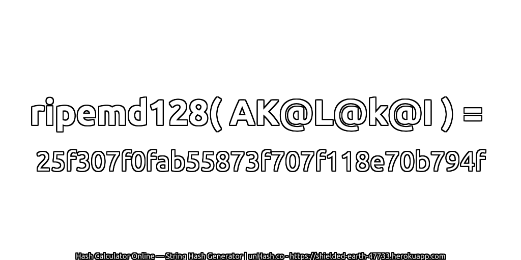 ripemd128( AK@L@k@I ) = 25f307f0fab55873f707f118e70b794f | unHash.co