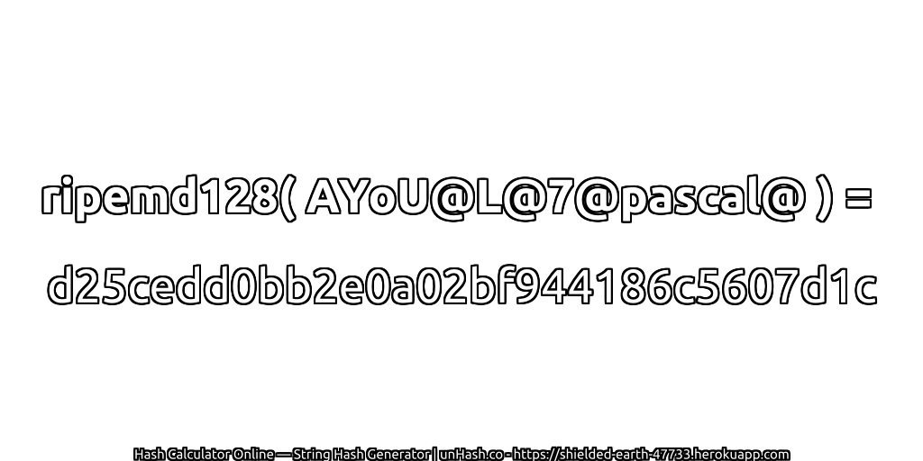 ripemd128( AYoU@L@7@pascal@ ) = d25cedd0bb2e0a02bf944186c5607d1c | unHash.co