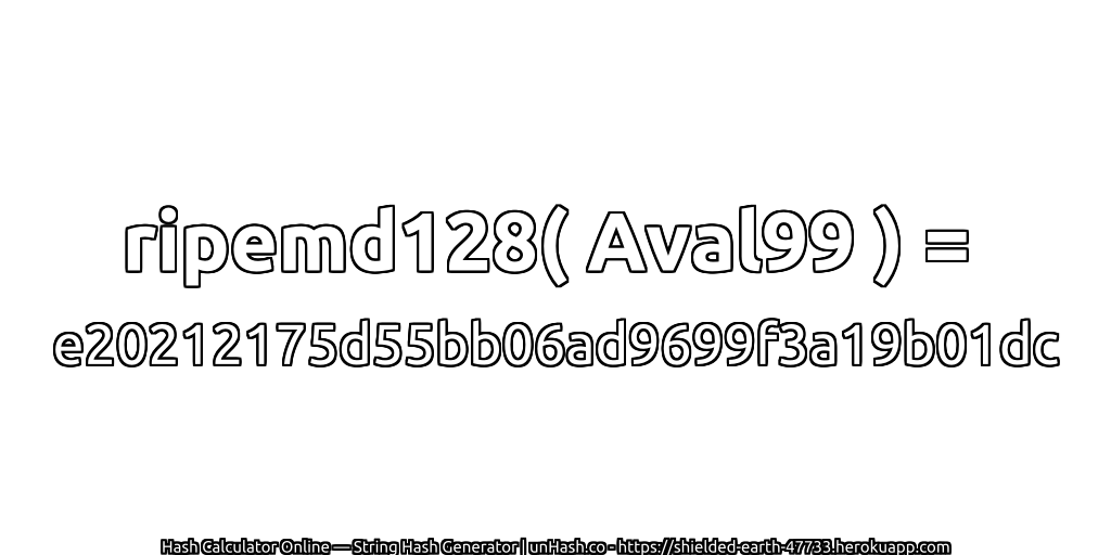 ripemd128( Aval99 ) = e20212175d55bb06ad9699f3a19b01dc | unHash.co