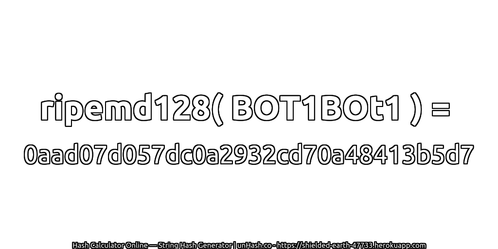 ripemd128( BOT1BOt1 ) = 0aad07d057dc0a2932cd70a48413b5d7 | unHash.co