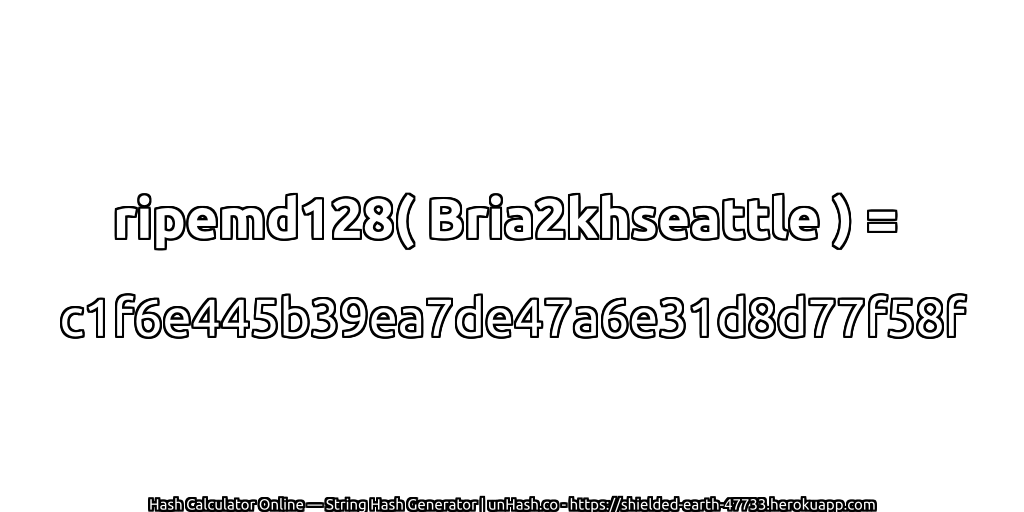 ripemd128( Bria2khseattle ) = c1f6e445b39ea7de47a6e31d8d77f58f | unHash.co