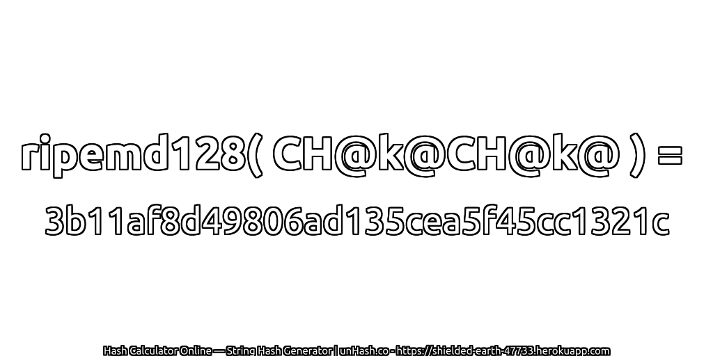 ripemd128( CH@k@CH@k@ ) = 3b11af8d49806ad135cea5f45cc1321c | unHash.co