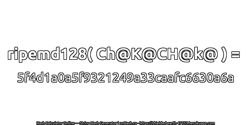 ripemd128( Ch@K@CH@k@ ) = 5f4d1a0a5f9321249a33caafc6630a6a | unHash.co