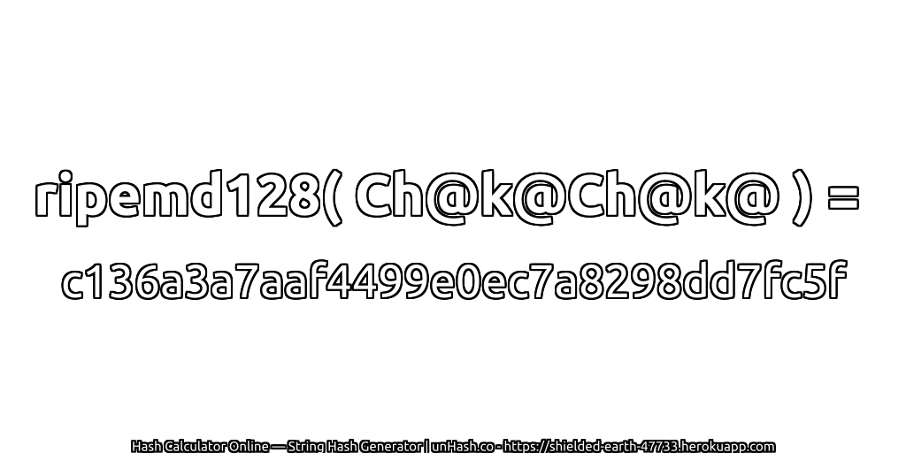 ripemd128( Ch@k@Ch@k@ ) = c136a3a7aaf4499e0ec7a8298dd7fc5f | unHash.co