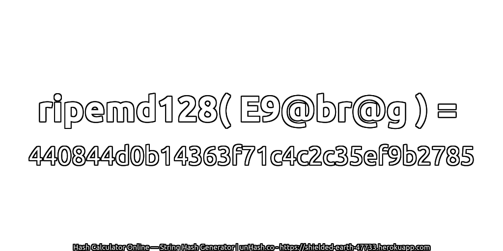 ripemd128( E9@br@g ) = 440844d0b14363f71c4c2c35ef9b2785 | unHash.co