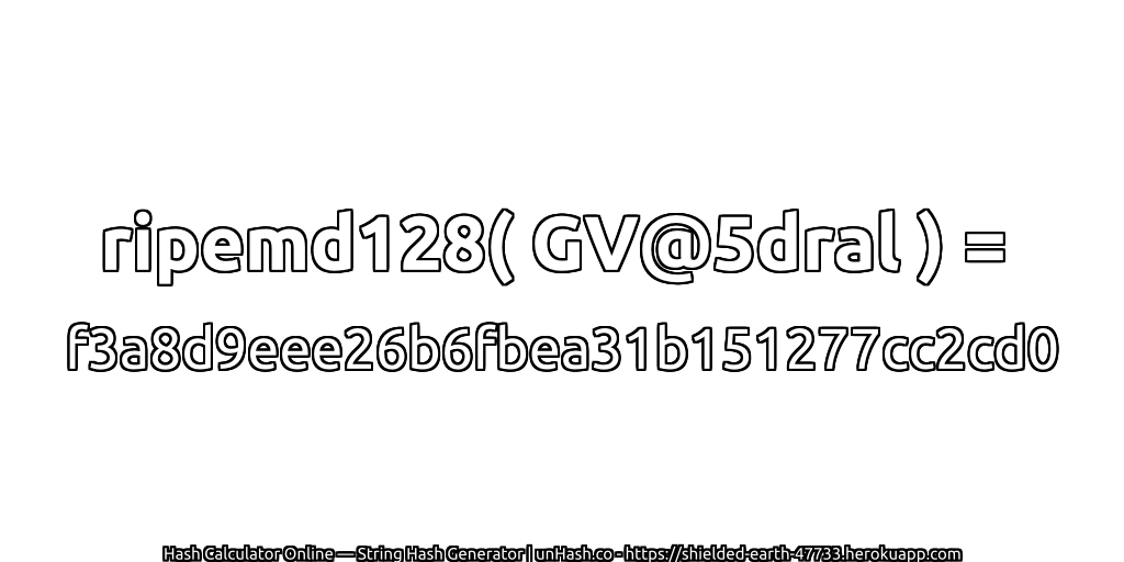 ripemd128( GV@5dral ) = f3a8d9eee26b6fbea31b151277cc2cd0 | unHash.co