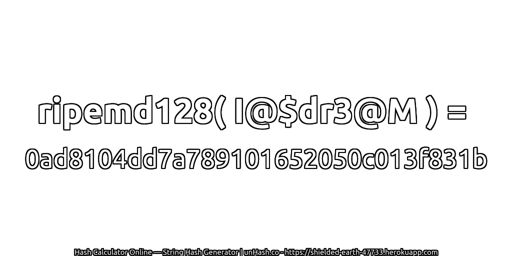 ripemd128( I@$dr3@M ) = 0ad8104dd7a789101652050c013f831b | unHash.co