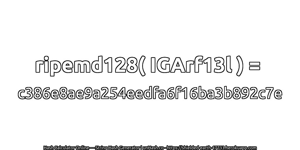ripemd128( IGArf13l ) = c386e8ae9a254eedfa6f16ba3b892c7e | unHash.co