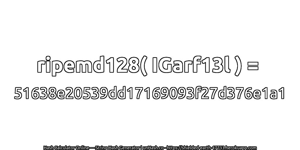 ripemd128( IGarf13l ) = 51638e20539dd17169093f27d376e1a1 | unHash.co