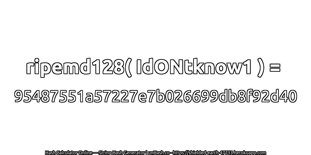 ripemd128( IdONtknow1 ) = 95487551a57227e7b026699db8f92d40 | unHash.co