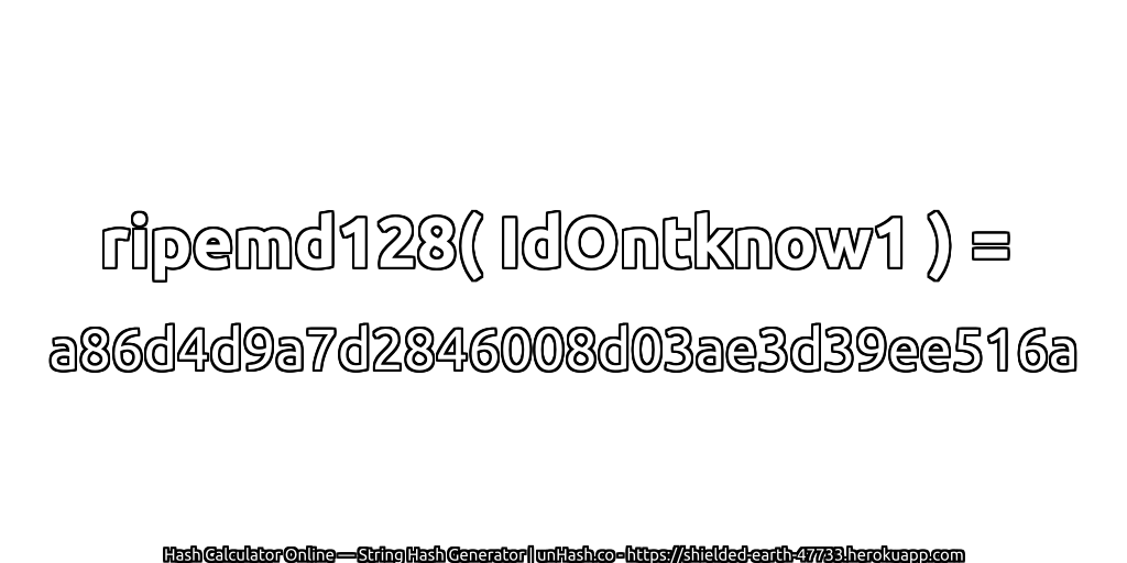 ripemd128( IdOntknow1 ) = a86d4d9a7d2846008d03ae3d39ee516a | unHash.co