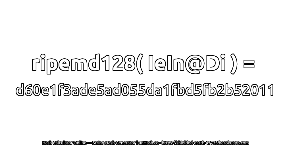 ripemd128( IeIn@Di ) = d60e1f3ade5ad055da1fbd5fb2b52011 | unHash.co