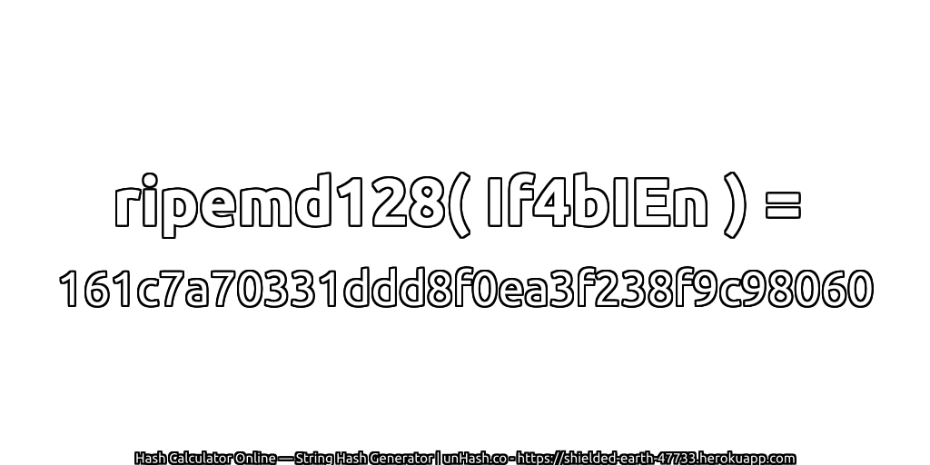 ripemd128( If4bIEn ) = 161c7a70331ddd8f0ea3f238f9c98060 | unHash.co