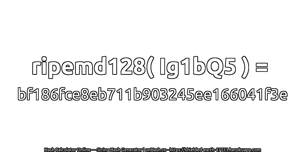 ripemd128( Ig1bQ5 ) = bf186fce8eb711b903245ee166041f3e | unHash.co