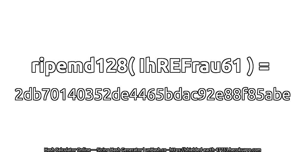 ripemd128( IhREFrau61 ) = 2db70140352de4465bdac92e88f85abe | unHash.co