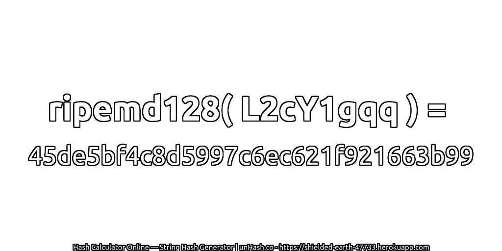 ripemd128( L2cY1gqq ) = 45de5bf4c8d5997c6ec621f921663b99 | unHash.co