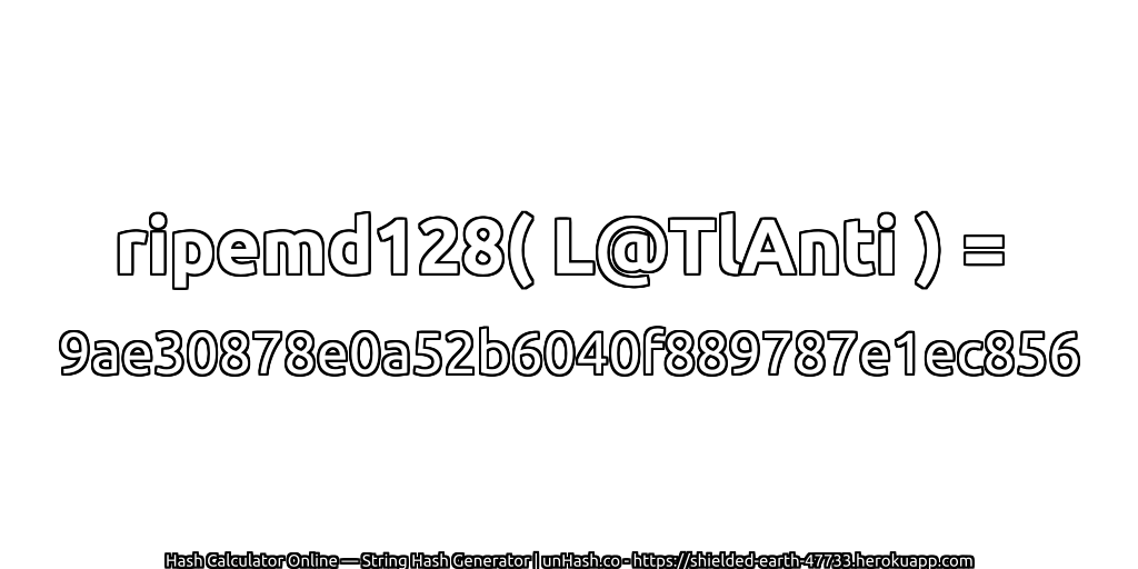 ripemd128( L@TlAnti ) = 9ae30878e0a52b6040f889787e1ec856 | unHash.co