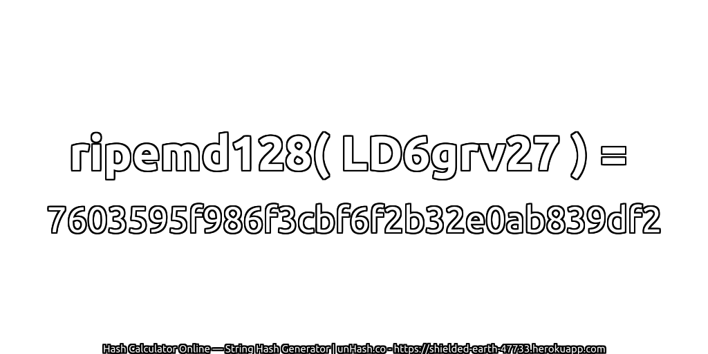 ripemd128( LD6grv27 ) = 7603595f986f3cbf6f2b32e0ab839df2 | unHash.co