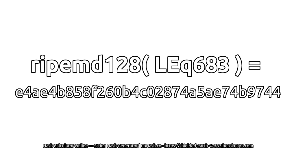 ripemd128( LEq683 ) = e4ae4b858f260b4c02874a5ae74b9744 | unHash.co