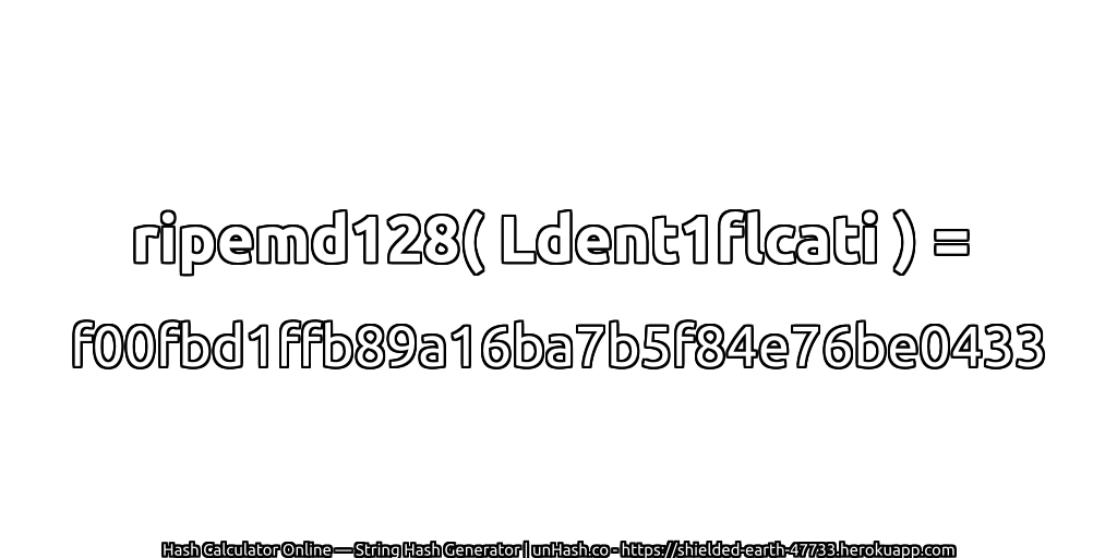 ripemd128( Ldent1flcati ) = f00fbd1ffb89a16ba7b5f84e76be0433 | unHash.co