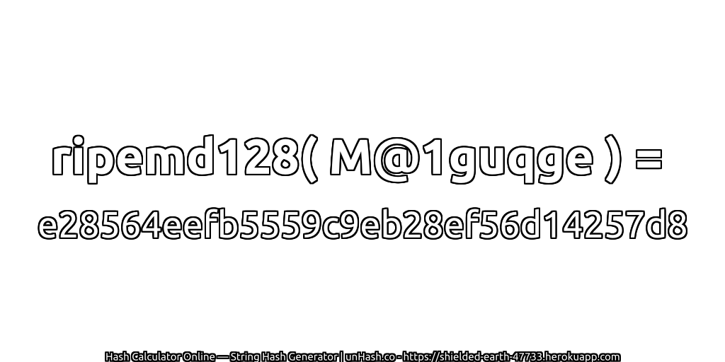 ripemd128( M@1guqge ) = e28564eefb5559c9eb28ef56d14257d8 | unHash.co