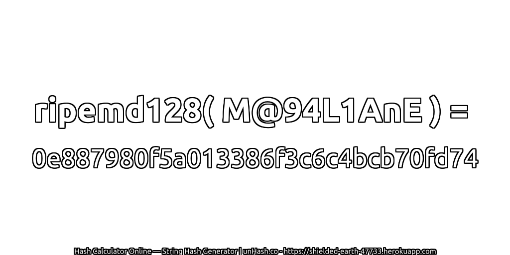 ripemd128( M@94L1AnE ) = 0e887980f5a013386f3c6c4bcb70fd74 | unHash.co
