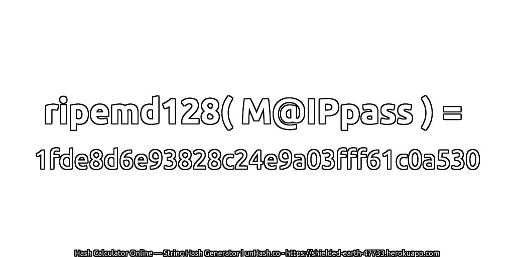 ripemd128( M@IPpass ) = 1fde8d6e93828c24e9a03fff61c0a530 | unHash.co