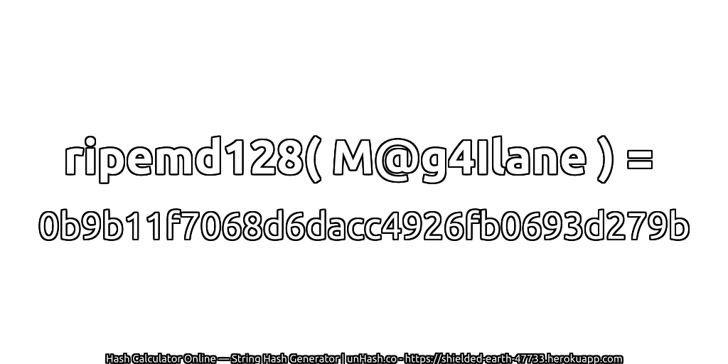 ripemd128( M@g4Ilane ) = 0b9b11f7068d6dacc4926fb0693d279b | unHash.co
