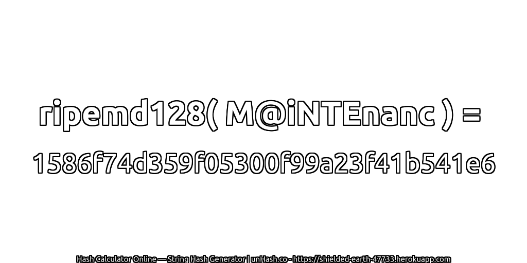ripemd128( M@iNTEnanc ) = 1586f74d359f05300f99a23f41b541e6 | unHash.co