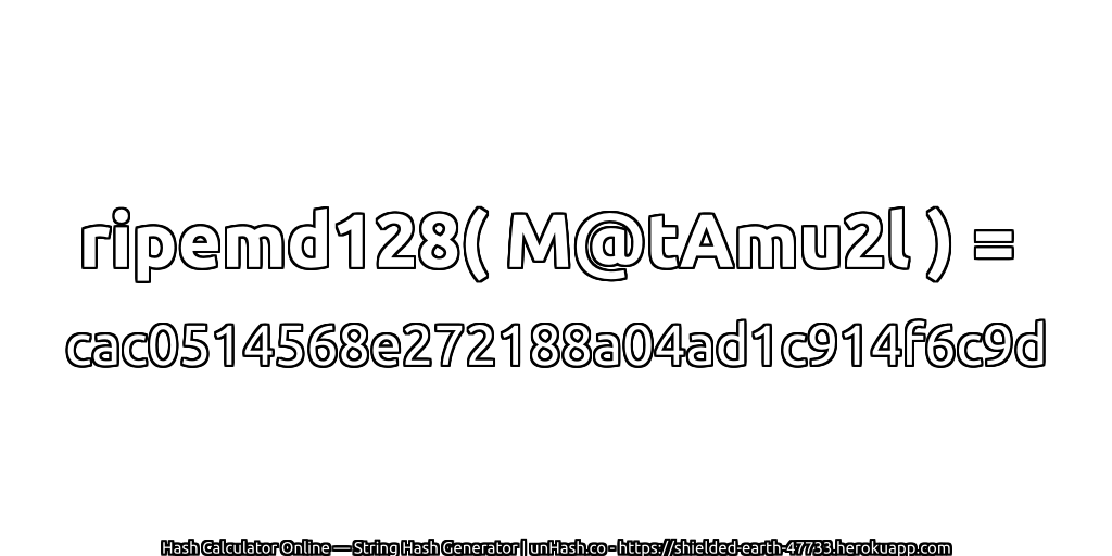 ripemd128( M@tAmu2l ) = cac0514568e272188a04ad1c914f6c9d | unHash.co