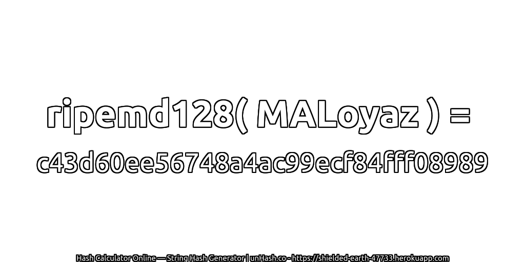 ripemd128( MALoyaz ) = c43d60ee56748a4ac99ecf84fff08989 | unHash.co