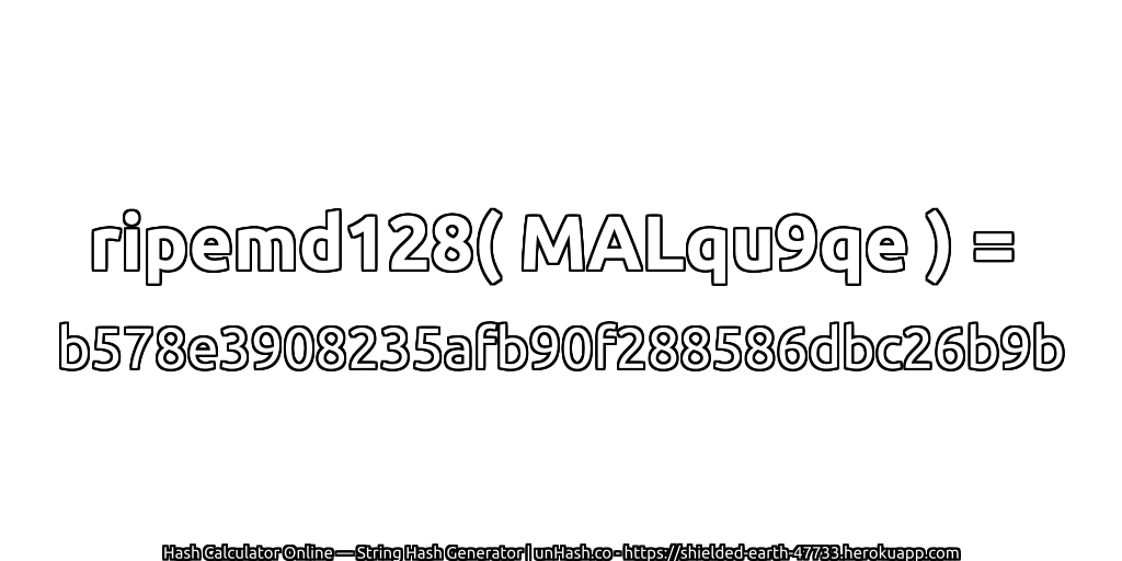 ripemd128( MALqu9qe ) = b578e3908235afb90f288586dbc26b9b | unHash.co