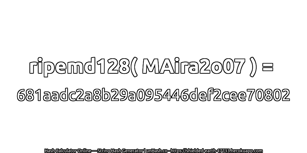 ripemd128( MAira2o07 ) = 681aadc2a8b29a095446def2cee70802 | unHash.co