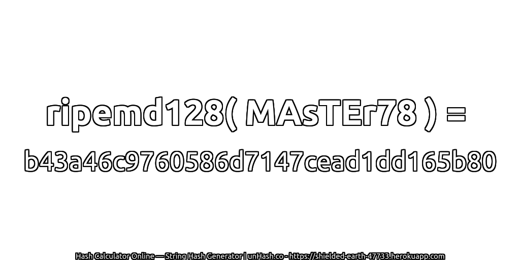 ripemd128( MAsTEr78 ) = b43a46c9760586d7147cead1dd165b80 | unHash.co