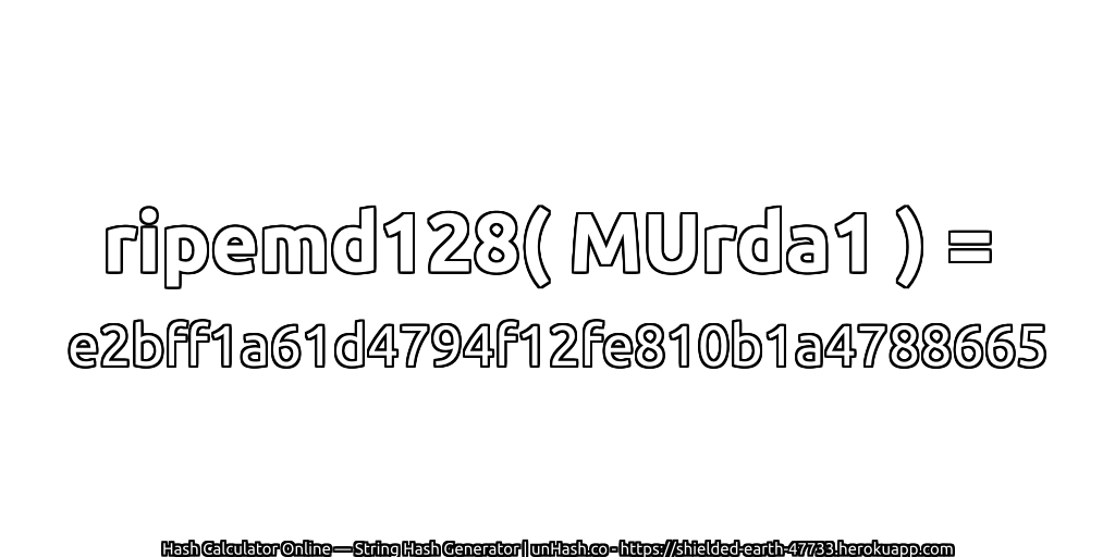 ripemd128( MUrda1 ) = e2bff1a61d4794f12fe810b1a4788665 | unHash.co