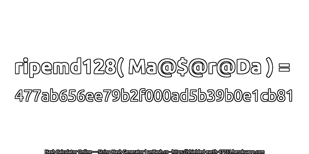 ripemd128( Ma@$@r@Da ) = 477ab656ee79b2f000ad5b39b0e1cb81 | unHash.co