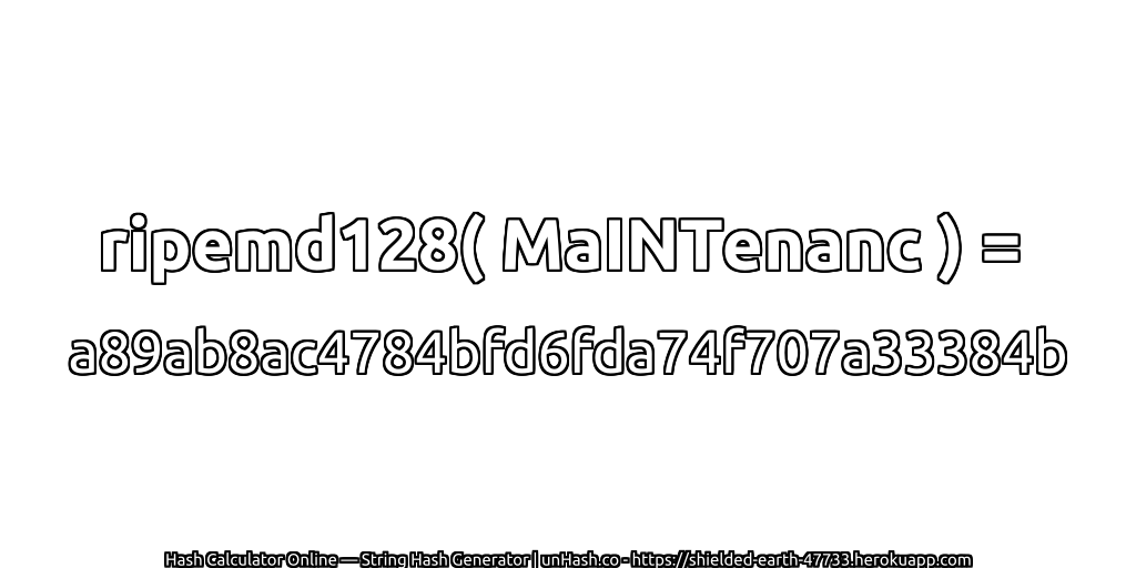 ripemd128( MaINTenanc ) = a89ab8ac4784bfd6fda74f707a33384b | unHash.co