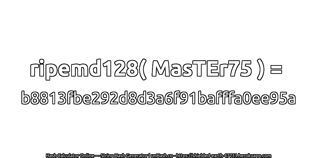ripemd128( MasTEr75 ) = b8813fbe292d8d3a6f91bafffa0ee95a | unHash.co