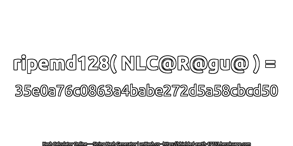 ripemd128( NLC@R@gu@ ) = 35e0a76c0863a4babe272d5a58cbcd50 | unHash.co