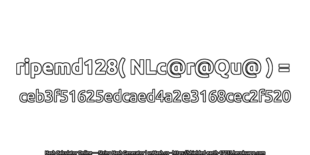 ripemd128( NLc@r@Qu@ ) = ceb3f51625edcaed4a2e3168cec2f520 | unHash.co