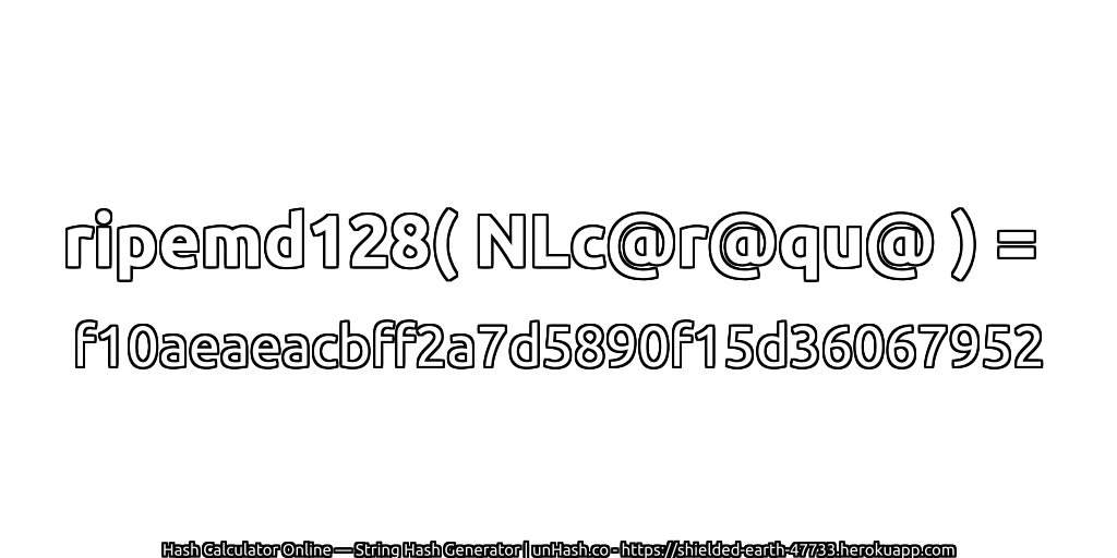 ripemd128( NLc@r@qu@ ) = f10aeaeacbff2a7d5890f15d36067952 | unHash.co