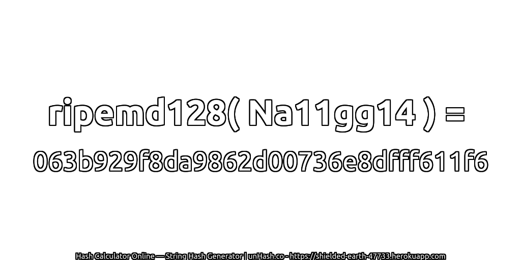 ripemd128( Na11gg14 ) = 063b929f8da9862d00736e8dfff611f6 | unHash.co