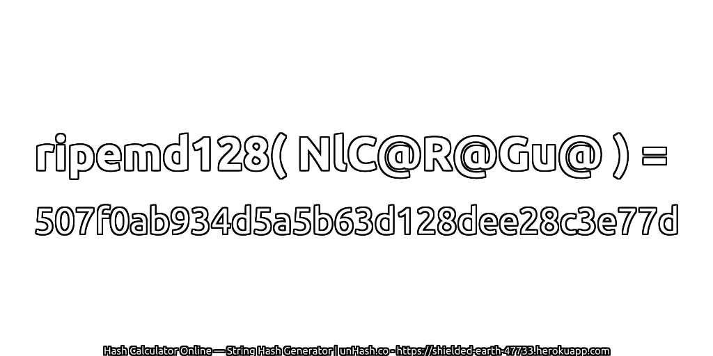 ripemd128( NlC@R@Gu@ ) = 507f0ab934d5a5b63d128dee28c3e77d | unHash.co