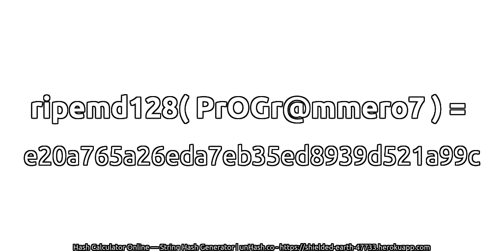 ripemd128( PrOGr@mmero7 ) = e20a765a26eda7eb35ed8939d521a99c | unHash.co