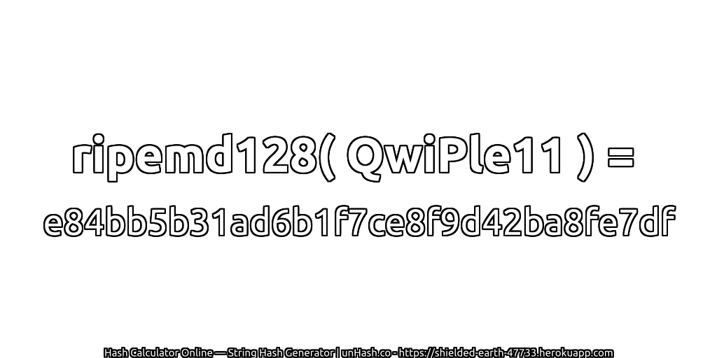 ripemd128( QwiPle11 ) = e84bb5b31ad6b1f7ce8f9d42ba8fe7df | unHash.co