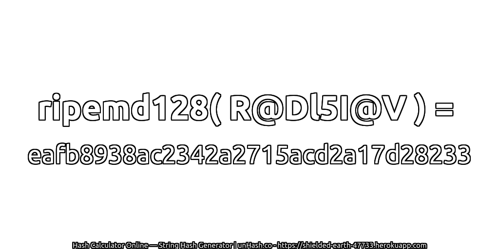 ripemd128( R@Dl5I@V ) = eafb8938ac2342a2715acd2a17d28233 | unHash.co