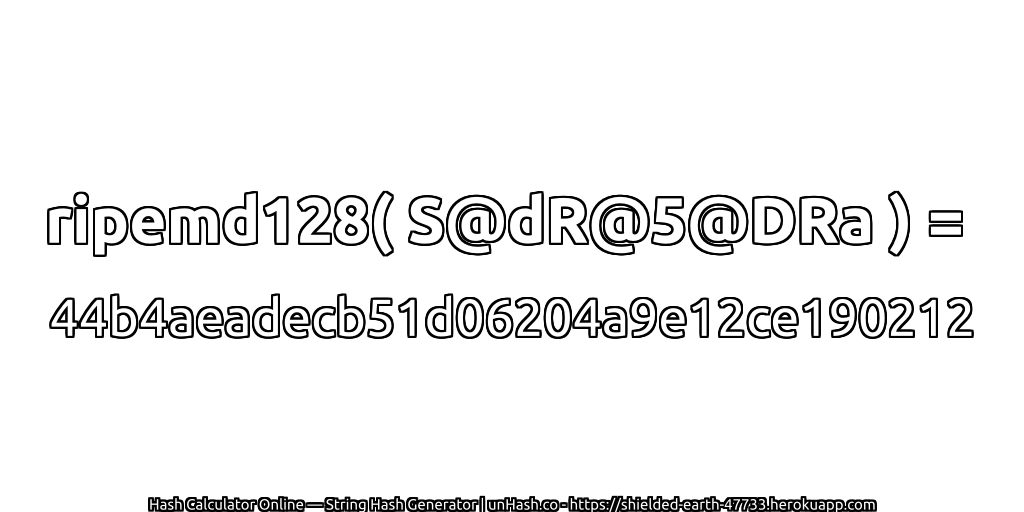 ripemd128( S@dR@5@DRa ) = 44b4aeadecb51d06204a9e12ce190212 | unHash.co